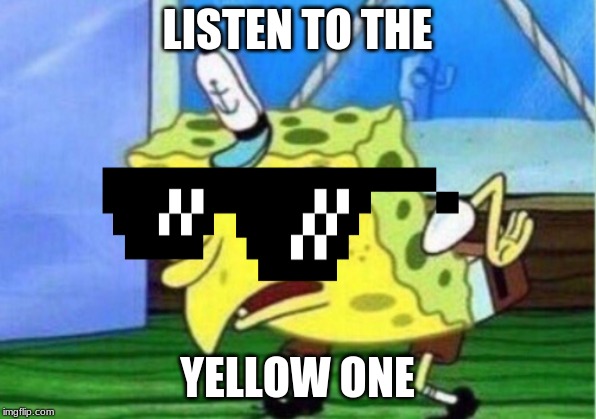 Mocking Spongebob Meme | LISTEN TO THE; YELLOW ONE | image tagged in memes,mocking spongebob | made w/ Imgflip meme maker