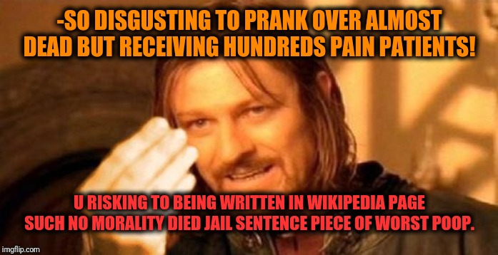 Ones Does Not Simply Italy | -SO DISGUSTING TO PRANK OVER ALMOST DEAD BUT RECEIVING HUNDREDS PAIN PATIENTS! U RISKING TO BEING WRITTEN IN WIKIPEDIA PAGE SUCH NO MORALITY | image tagged in ones does not simply italy | made w/ Imgflip meme maker