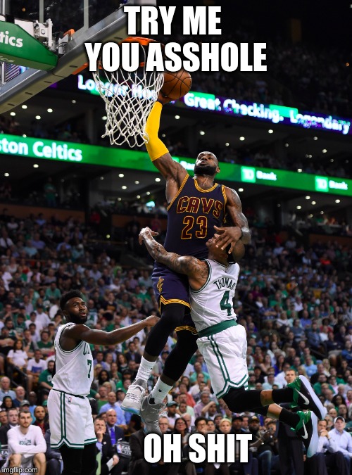 Slam dunk | TRY ME  YOU ASSHOLE; OH SHIT | image tagged in slam dunk | made w/ Imgflip meme maker