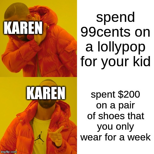 Drake Hotline Bling | spend 99cents on a lollypop for your kid; KAREN; KAREN; spent $200 on a pair of shoes that you only wear for a week | image tagged in memes,drake hotline bling | made w/ Imgflip meme maker