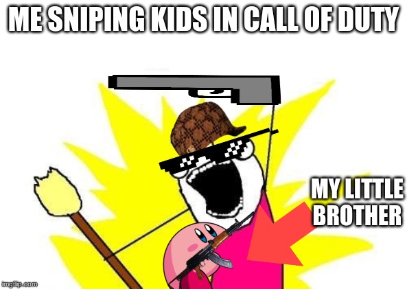 X All The Y | ME SNIPING KIDS IN CALL OF DUTY; MY LITTLE BROTHER | image tagged in memes,x all the y | made w/ Imgflip meme maker