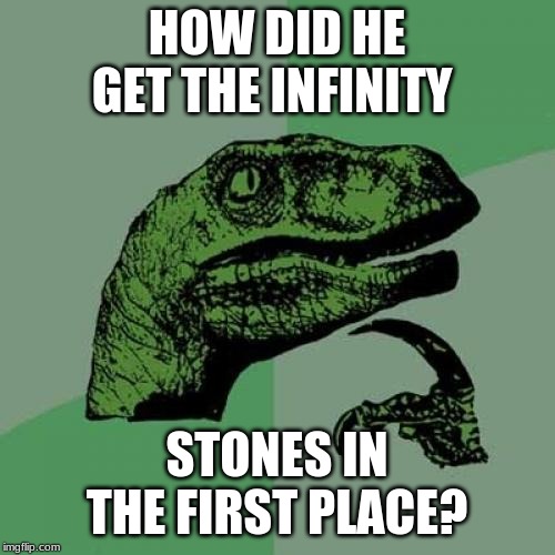 Philosoraptor Meme | HOW DID HE GET THE INFINITY STONES IN THE FIRST PLACE? | image tagged in memes,philosoraptor | made w/ Imgflip meme maker