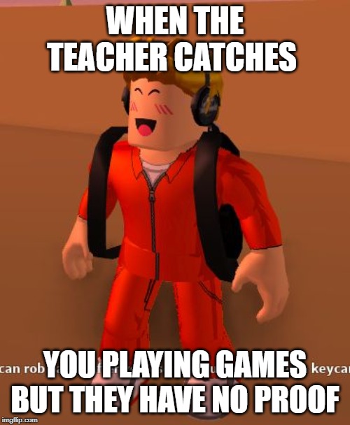 school | WHEN THE TEACHER CATCHES; YOU PLAYING GAMES BUT THEY HAVE NO PROOF | image tagged in school | made w/ Imgflip meme maker