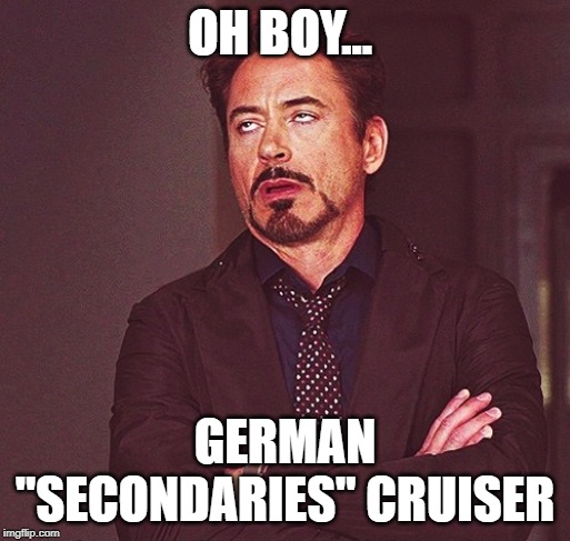 Robert Downey Jr rolling eyes | OH BOY... GERMAN "SECONDARIES" CRUISER | image tagged in robert downey jr rolling eyes | made w/ Imgflip meme maker