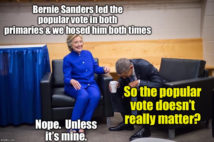 Feel the Bern | Bernie Sanders led the popular vote in both primaries & we hosed him both times; So the popular vote doesn’t really matter? Nope.  Unless it’s mine. | image tagged in hillary obama laugh,bernie sanders,popular vote in primary,democrat primary,sanders hosed | made w/ Imgflip meme maker
