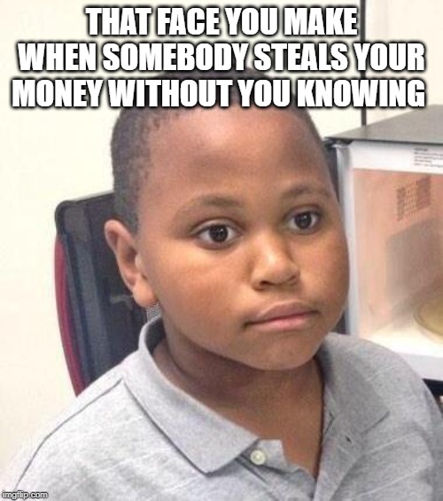 Minor Mistake Marvin Meme | THAT FACE YOU MAKE WHEN SOMEBODY STEALS YOUR MONEY WITHOUT YOU KNOWING | image tagged in memes,minor mistake marvin | made w/ Imgflip meme maker