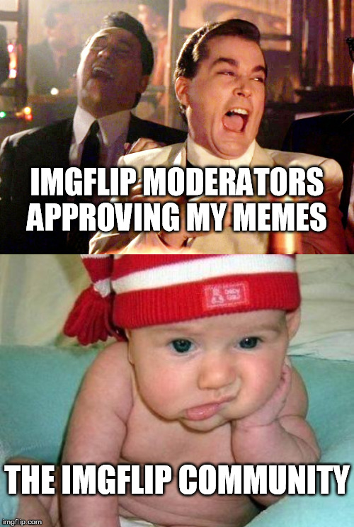 I'm sure the Moderators find my Memes funny. | IMGFLIP MODERATORS APPROVING MY MEMES; THE IMGFLIP COMMUNITY | image tagged in bored baby,memes,good fellas hilarious | made w/ Imgflip meme maker