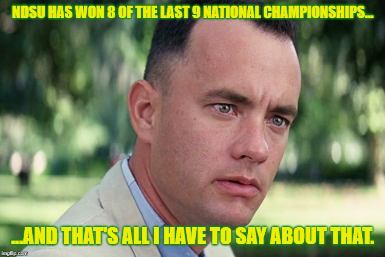 And Just Like That Meme | NDSU HAS WON 8 OF THE LAST 9 NATIONAL CHAMPIONSHIPS... ...AND THAT'S ALL I HAVE TO SAY ABOUT THAT. | image tagged in memes,and just like that | made w/ Imgflip meme maker
