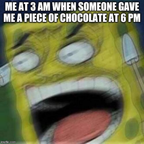 REEEEEEE | ME AT 3 AM WHEN SOMEONE GAVE ME A PIECE OF CHOCOLATE AT 6 PM | image tagged in reeeeeee | made w/ Imgflip meme maker