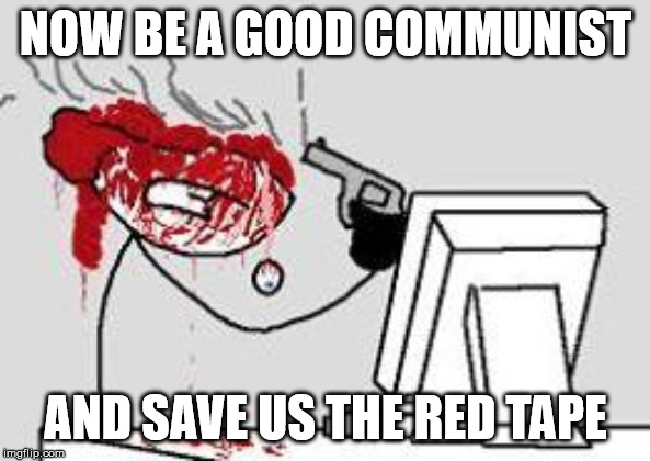 Pistol to the dome | NOW BE A GOOD COMMUNIST; AND SAVE US THE RED TAPE | image tagged in pistol to the dome | made w/ Imgflip meme maker