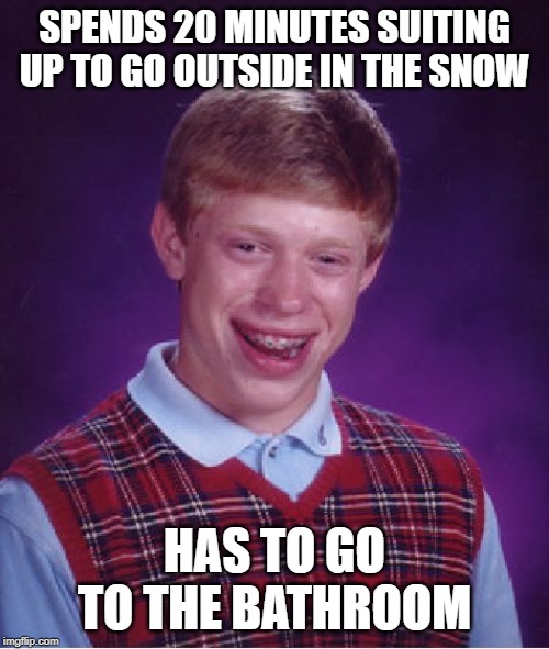Bad Luck Brian Meme | SPENDS 20 MINUTES SUITING UP TO GO OUTSIDE IN THE SNOW; HAS TO GO TO THE BATHROOM | image tagged in memes,bad luck brian | made w/ Imgflip meme maker