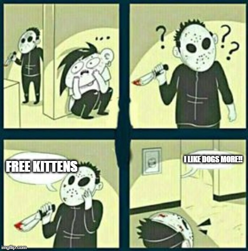 The murderer | I LIKE DOGS MORE!! FREE KITTENS | image tagged in the murderer | made w/ Imgflip meme maker