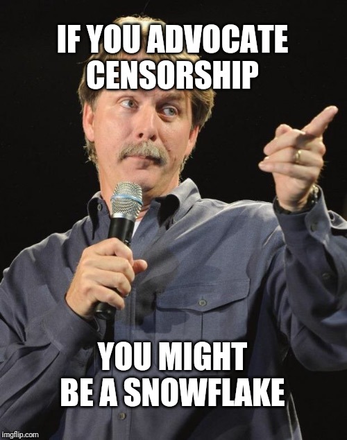 Jeff Foxworthy "You might be a redneck if…" | IF YOU ADVOCATE CENSORSHIP; YOU MIGHT BE A SNOWFLAKE | image tagged in jeff foxworthy you might be a redneck if | made w/ Imgflip meme maker