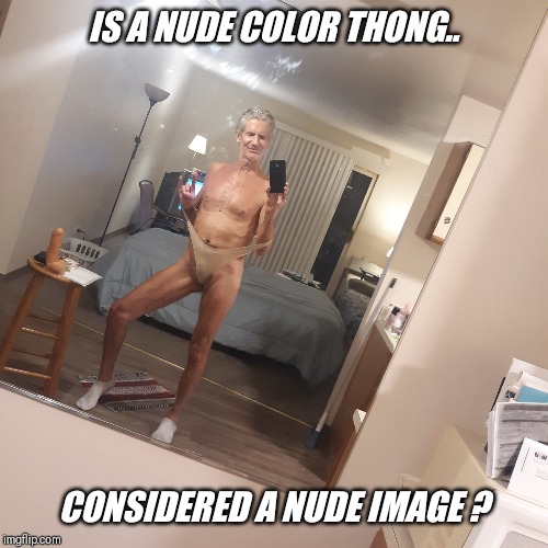 Just curious ?? | IS A NUDE COLOR THONG.. CONSIDERED A NUDE IMAGE ? | image tagged in nude,color,thong,panty,wedgie | made w/ Imgflip meme maker
