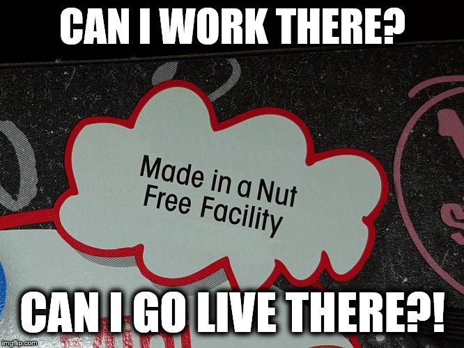 Nut free facility? | CAN I WORK THERE? CAN I GO LIVE THERE?! | image tagged in nut free facility | made w/ Imgflip meme maker