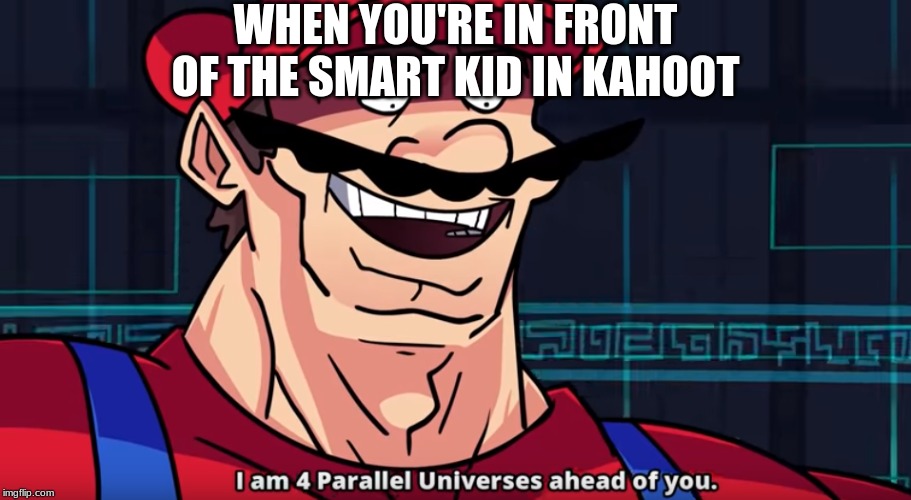 Four Parallel Universes Ahead | WHEN YOU'RE IN FRONT OF THE SMART KID IN KAHOOT | image tagged in four parallel universes ahead | made w/ Imgflip meme maker