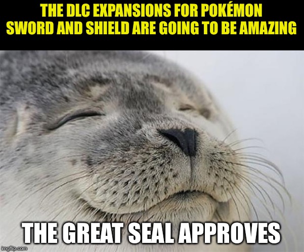 Satisfied Seal | THE DLC EXPANSIONS FOR POKÉMON SWORD AND SHIELD ARE GOING TO BE AMAZING; THE GREAT SEAL APPROVES | image tagged in memes,satisfied seal | made w/ Imgflip meme maker