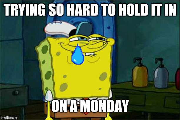 Don't You Squidward Meme | TRYING SO HARD TO HOLD IT IN; ON A MONDAY | image tagged in memes,dont you squidward | made w/ Imgflip meme maker