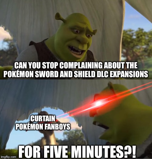 Shrek For Five Minutes | CAN YOU STOP COMPLAINING ABOUT THE POKÉMON SWORD AND SHIELD DLC EXPANSIONS; CURTAIN POKÉMON FANBOYS; FOR FIVE MINUTES?! | image tagged in shrek for five minutes | made w/ Imgflip meme maker