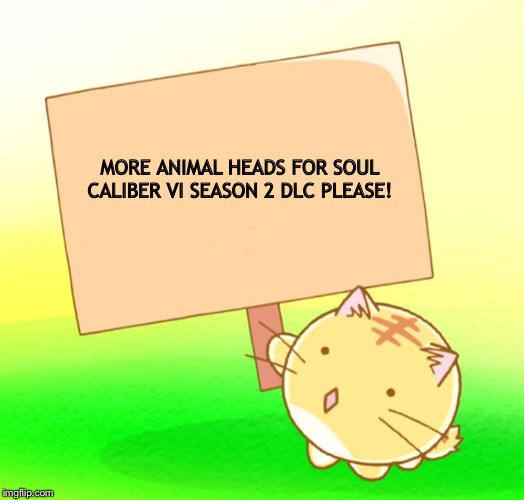 Poyo cat holding sign text | MORE ANIMAL HEADS FOR SOUL CALIBER VI SEASON 2 DLC PLEASE! | image tagged in poyo cat holding sign text | made w/ Imgflip meme maker