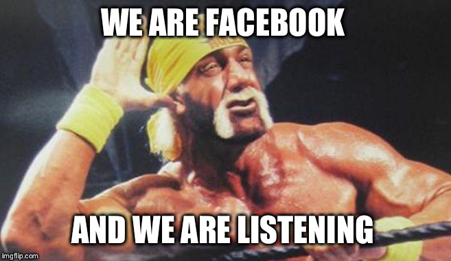 Hulk Hogan Ear | WE ARE FACEBOOK; AND WE ARE LISTENING! | image tagged in hulk hogan ear | made w/ Imgflip meme maker