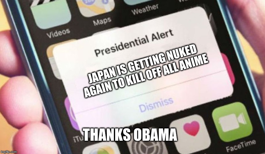 japan nuking | JAPAN IS GETTING NUKED AGAIN TO KILL OFF ALL ANIME; THANKS OBAMA | image tagged in memes,presidential alert | made w/ Imgflip meme maker