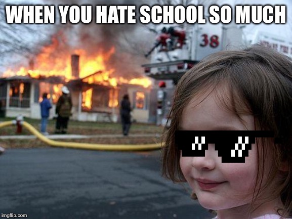 Disaster Girl | WHEN YOU HATE SCHOOL SO MUCH | image tagged in memes,disaster girl | made w/ Imgflip meme maker
