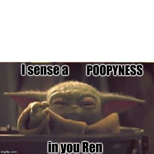 Baby Yoda | I sense a; POOPYNESS; in you Ren | image tagged in baby yoda,star wars | made w/ Imgflip meme maker