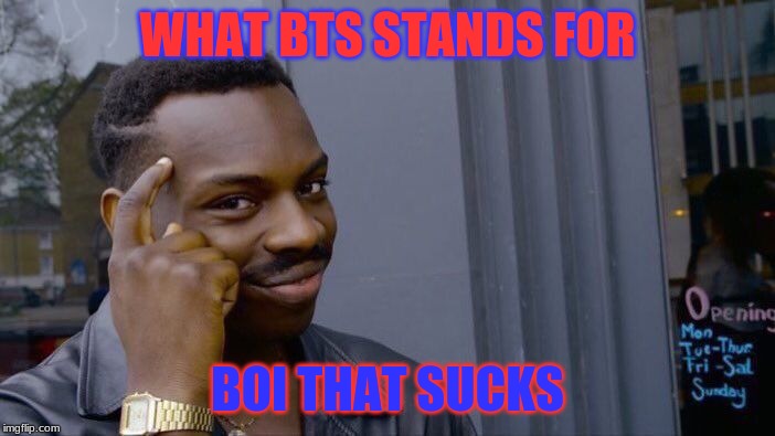Roll Safe Think About It | WHAT BTS STANDS FOR; BOI THAT SUCKS | image tagged in memes,roll safe think about it | made w/ Imgflip meme maker