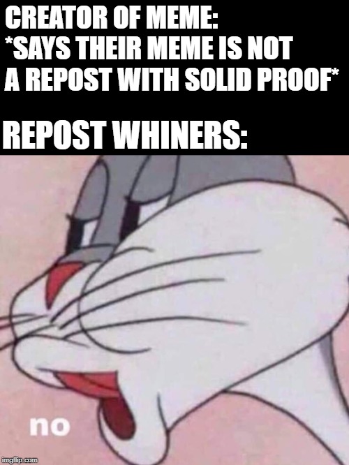 No bugs bunny |  CREATOR OF MEME: *SAYS THEIR MEME IS NOT A REPOST WITH SOLID PROOF*; REPOST WHINERS: | image tagged in no bugs bunny | made w/ Imgflip meme maker