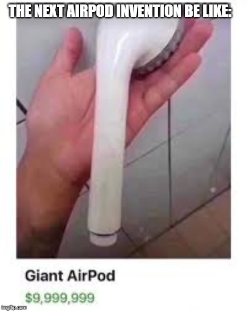 THE NEXT AIRPOD INVENTION BE LIKE: | image tagged in funny,airpods | made w/ Imgflip meme maker