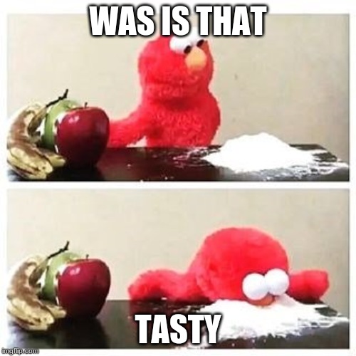 elmo cocaine | WAS IS THAT; TASTY | image tagged in elmo cocaine | made w/ Imgflip meme maker