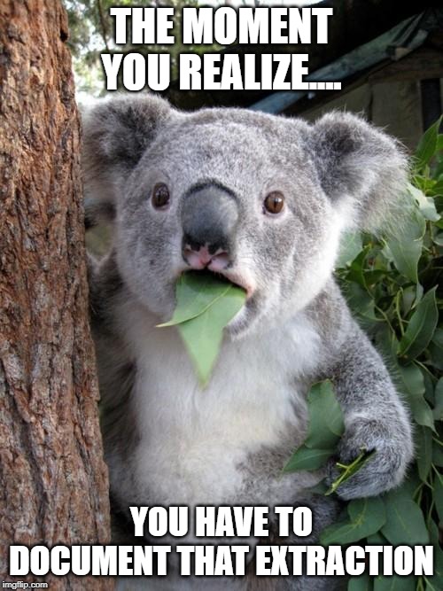 Surprised Koala | THE MOMENT YOU REALIZE.... YOU HAVE TO DOCUMENT THAT EXTRACTION | image tagged in memes,surprised koala | made w/ Imgflip meme maker