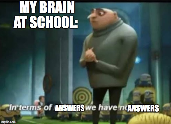 In terms of money | MY BRAIN AT SCHOOL:; ANSWERS; ANSWERS | image tagged in in terms of money | made w/ Imgflip meme maker