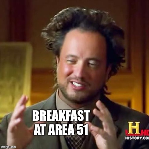 BREAKFAST AT AREA 51 | image tagged in i'm not saying it was a hi-tech prehistoric civilization | made w/ Imgflip meme maker
