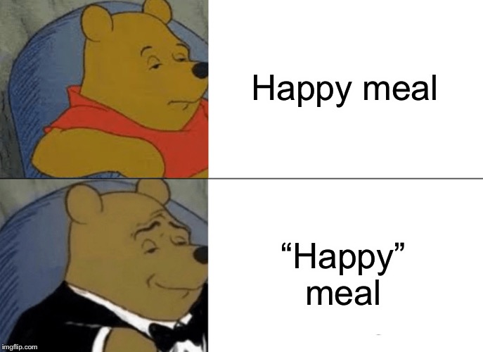 Tuxedo Winnie The Pooh Meme | Happy meal “Happy” meal | image tagged in memes,tuxedo winnie the pooh | made w/ Imgflip meme maker