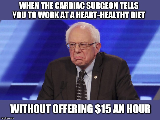 Comrade Bernie disapproves | WHEN THE CARDIAC SURGEON TELLS YOU TO WORK AT A HEART-HEALTHY DIET; WITHOUT OFFERING $15 AN HOUR | image tagged in comrade bernie disapproves,curmudgeon,heart attack,minimum wage,political humor,bernie sanders | made w/ Imgflip meme maker