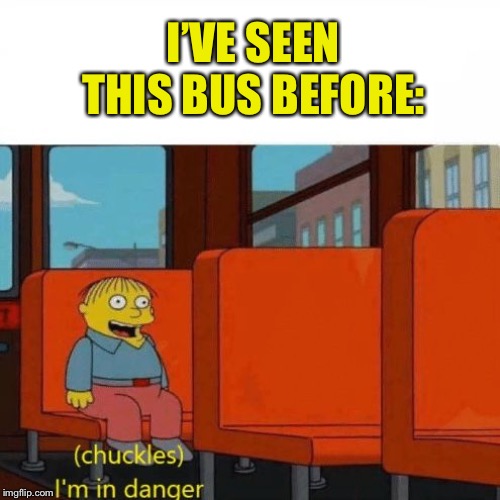Chuckles, I’m in danger | I’VE SEEN THIS BUS BEFORE: | image tagged in chuckles im in danger | made w/ Imgflip meme maker