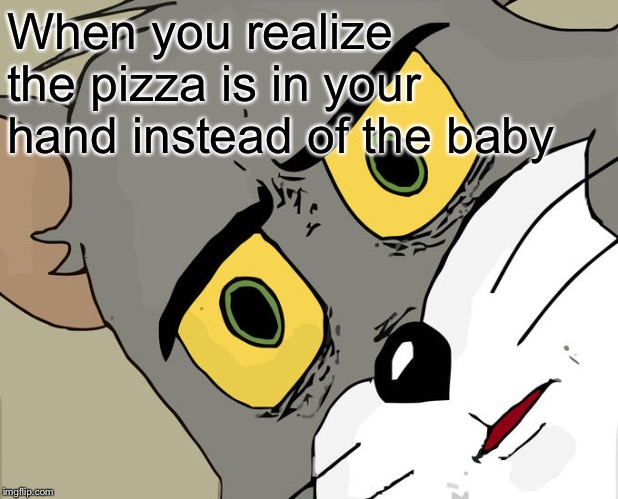 Welp dinners ready | When you realize the pizza is in your hand instead of the baby | image tagged in memes,unsettled tom | made w/ Imgflip meme maker