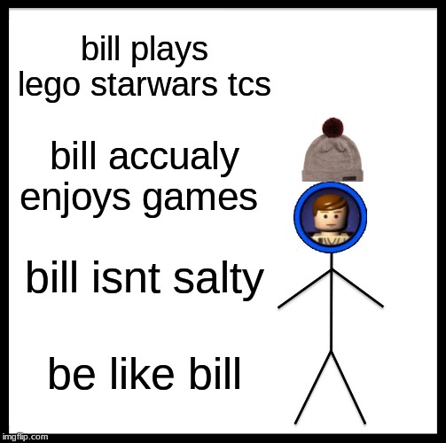 Be Like Bill Meme | bill plays lego starwars tcs; bill accualy enjoys games; bill isnt salty; be like bill | image tagged in memes,be like bill | made w/ Imgflip meme maker