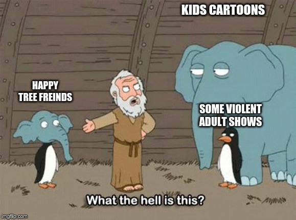 What the hell is this | KIDS CARTOONS; HAPPY TREE FREINDS; SOME VIOLENT ADULT SHOWS | image tagged in what the hell is this | made w/ Imgflip meme maker