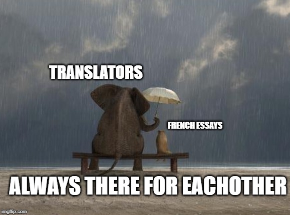 HOT MEME in ur area | TRANSLATORS; FRENCH ESSAYS; ALWAYS THERE FOR EACHOTHER | image tagged in change my mind,hehehe | made w/ Imgflip meme maker