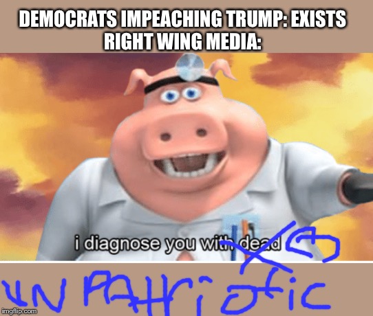 I diagnose you with dead | DEMOCRATS IMPEACHING TRUMP: EXISTS
RIGHT WING MEDIA: | image tagged in i diagnose you with dead | made w/ Imgflip meme maker