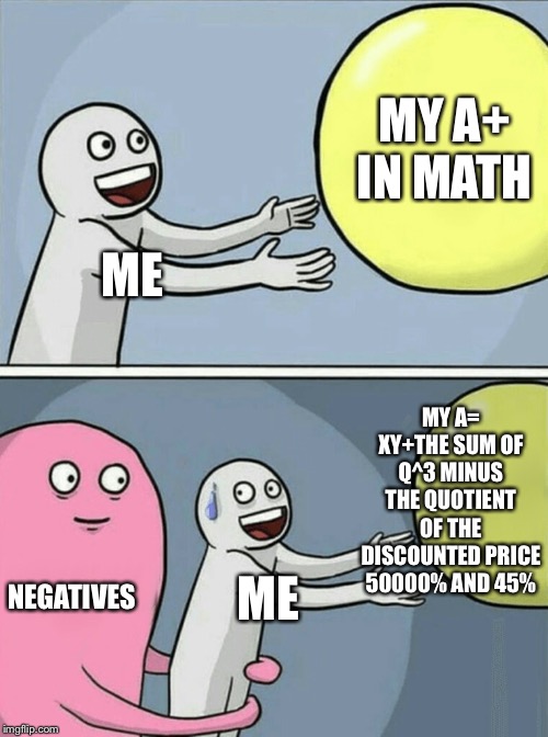 Yes sir | MY A+ IN MATH; ME; MY A= XY+THE SUM OF Q^3 MINUS THE QUOTIENT OF THE DISCOUNTED PRICE 50000% AND 45%; NEGATIVES; ME | image tagged in memes,running away balloon | made w/ Imgflip meme maker