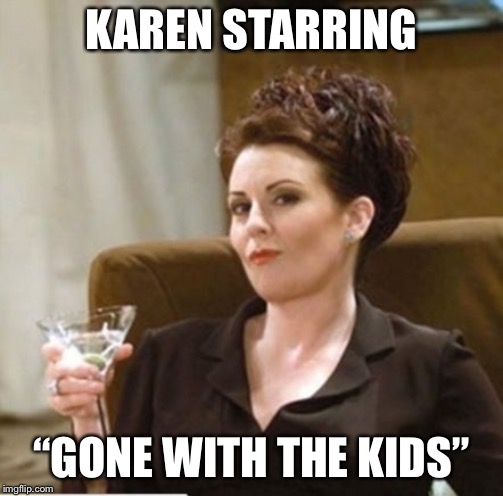 karen walker | KAREN STARRING; “GONE WITH THE KIDS” | image tagged in karen walker | made w/ Imgflip meme maker