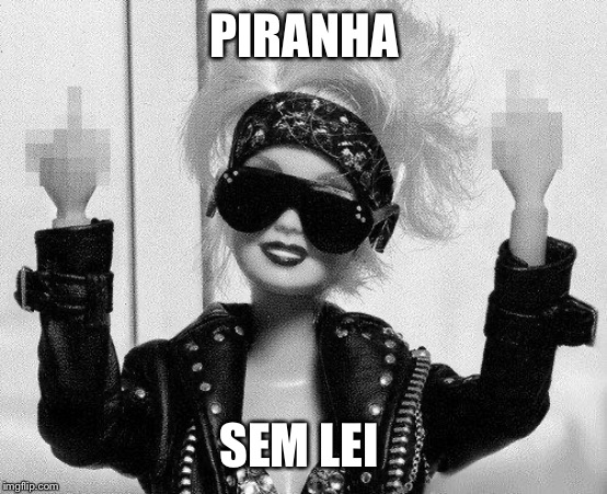 Barbie | PIRANHA; SEM LEI | image tagged in barbie | made w/ Imgflip meme maker