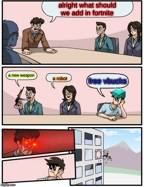 Boardroom Meeting Suggestion | alright what should we add in fortnite; a new weapon; free vbucks; a robot | image tagged in memes,boardroom meeting suggestion | made w/ Imgflip meme maker