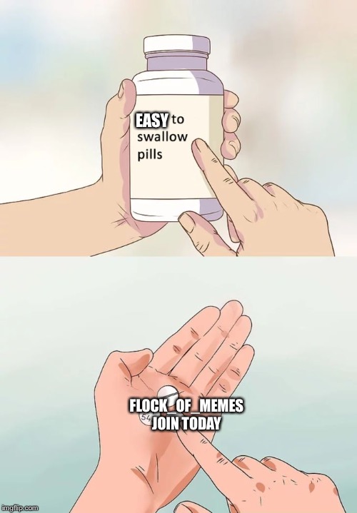 Hard To Swallow Pills Meme | EASY; FLOCK_OF_MEMES
JOIN TODAY | image tagged in memes,hard to swallow pills | made w/ Imgflip meme maker