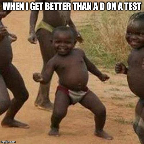 Third World Success Kid | WHEN I GET BETTER THAN A D ON A TEST | image tagged in memes,third world success kid | made w/ Imgflip meme maker