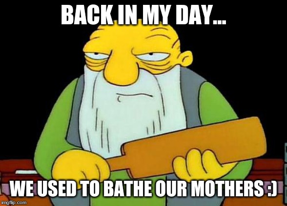 That's a paddlin' Meme | BACK IN MY DAY... WE USED TO BATHE OUR MOTHERS :) | image tagged in memes,that's a paddlin' | made w/ Imgflip meme maker